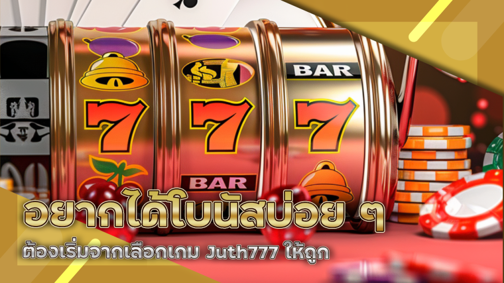 อยากได้โบนัสบ่อย ๆ ต้องเริ่มจากเลือกเกม Juth777 ให้ถูก