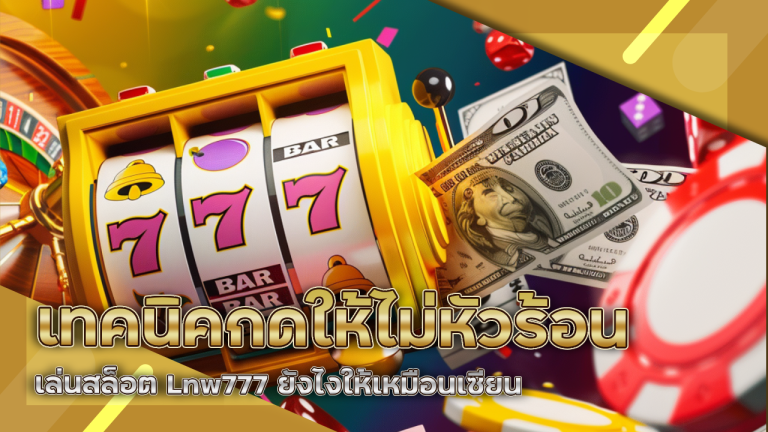 เทคนิคกดให้ไม่หัวร้อน เล่นสล็อต Lnw777 ยังไงให้เหมือนเซียน